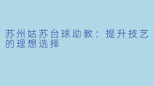 苏州姑苏台球助教：提升技艺的理想选择