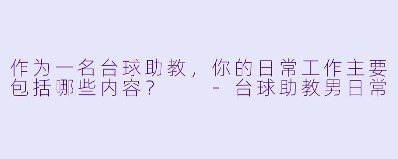作为一名台球助教,你的日常工作主要包括哪些内容?