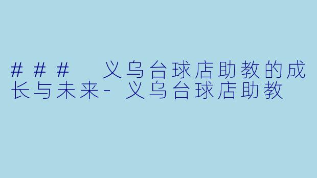 ### 义乌台球店助教的成长与未来-义乌台球店助教