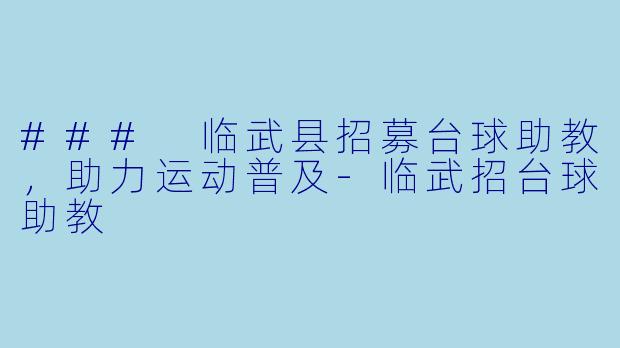 ### 临武县招募台球助教，助力运动普及-临武招台球助教