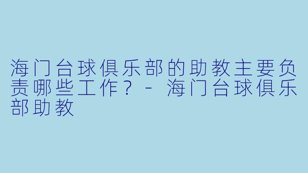 海门台球俱乐部的助教主要负责哪些工作？