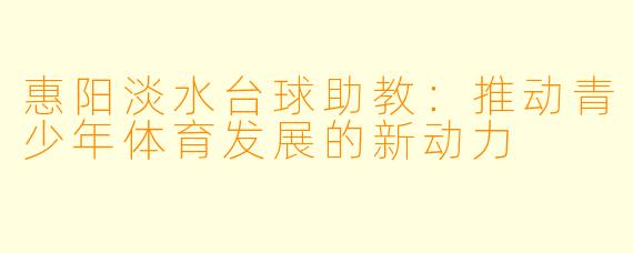 惠阳淡水台球助教：推动青少年体育发展的新动力