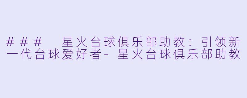 ### 星火台球俱乐部助教：引领新一代台球爱好者-星火台球俱乐部助教