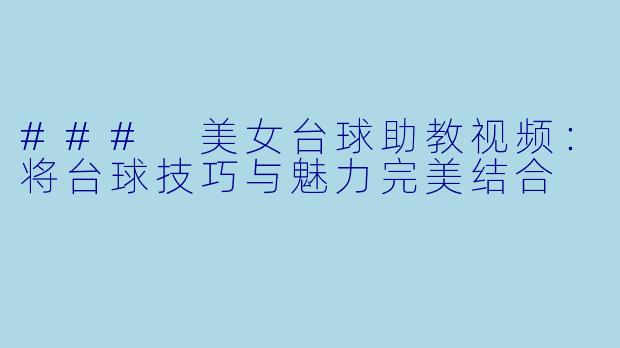 ### 美女台球助教视频：将台球技巧与魅力完美结合