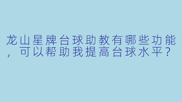 龙山星牌台球助教有哪些功能,可以帮助我提高台球水平?