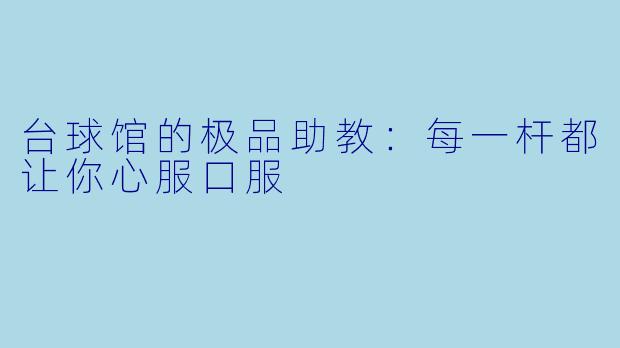 台球馆的极品助教:每一杆都让你心服口服