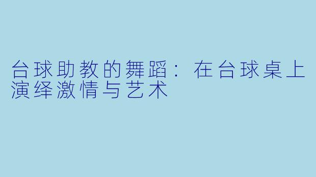 台球助教的舞蹈：在台球桌上演绎激情与艺术
