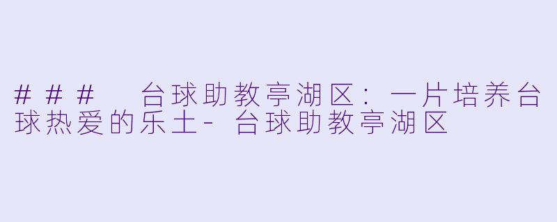 ### 台球助教亭湖区：一片培养台球热爱的乐土-台球助教亭湖区