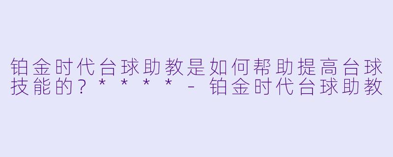 铂金时代台球助教是如何帮助提高台球技能的?****