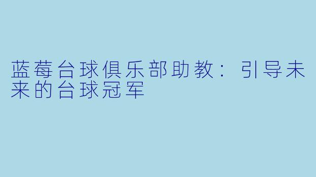 蓝莓台球俱乐部助教：引导未来的台球冠军
