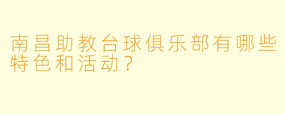 南昌助教台球俱乐部有哪些特色和活动?