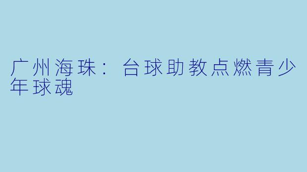 广州海珠：台球助教点燃青少年球魂