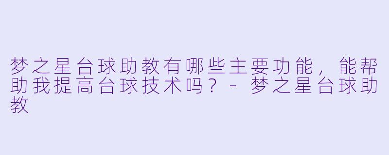 梦之星台球助教有哪些主要功能,能帮助我提高台球技术吗?