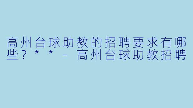 高州台球助教的招聘要求有哪些?**
