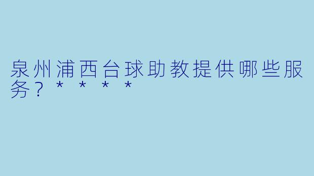 泉州浦西台球助教提供哪些服务？****
