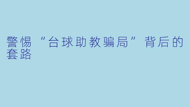 警惕“台球助教骗局”背后的套路