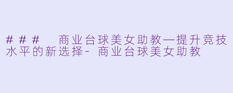 ### 商业台球美女助教—提升竞技水平的新选择-商业台球美女助教