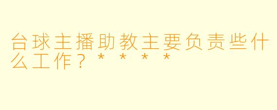 台球主播助教主要负责些什么工作？****