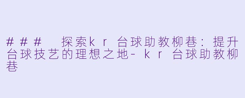 ### 探索kr台球助教柳巷：提升台球技艺的理想之地-kr台球助教柳巷