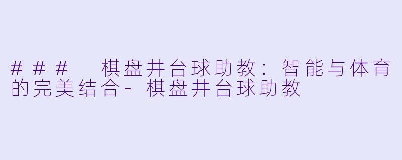 ### 棋盘井台球助教：智能与体育的完美结合-棋盘井台球助教