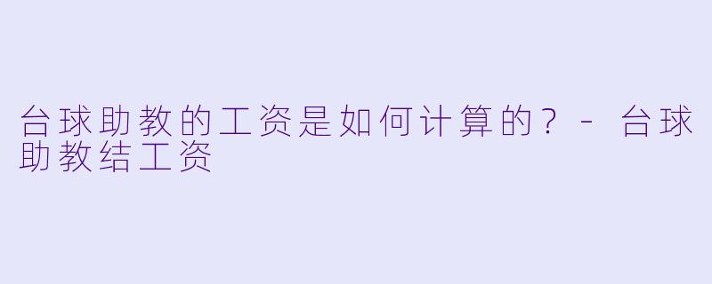 台球助教的工资是如何计算的？
