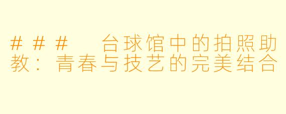 ### 台球馆中的拍照助教：青春与技艺的完美结合