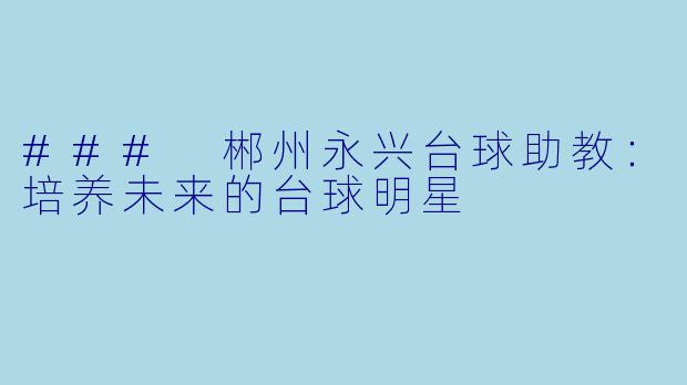 ### 郴州永兴台球助教:培养未来的台球明星