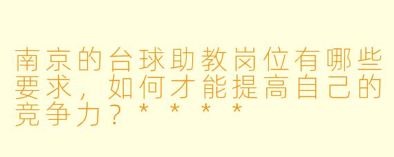 南京的台球助教岗位有哪些要求,如何才能提高自己的竞争力?****