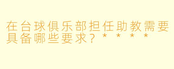 在台球俱乐部担任助教需要具备哪些要求?****