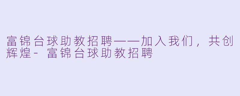 富锦台球助教招聘——加入我们，共创辉煌-富锦台球助教招聘