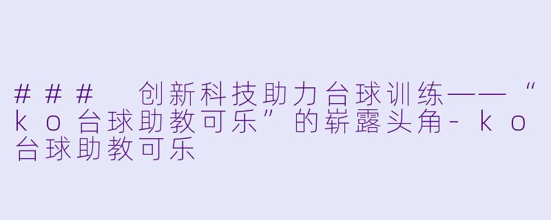 ### 创新科技助力台球训练——“ko台球助教可乐”的崭露头角