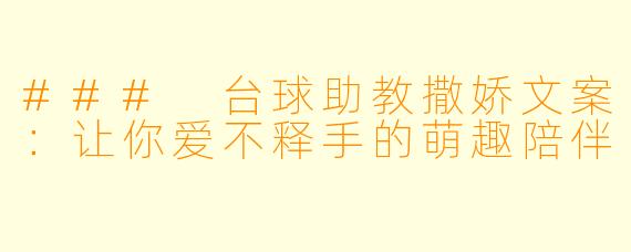 ### 台球助教撒娇文案:让你爱不释手的萌趣陪伴