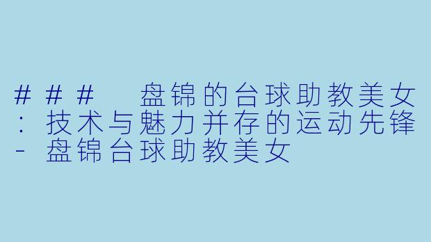 ### 盘锦的台球助教美女:技术与魅力并存的运动先锋