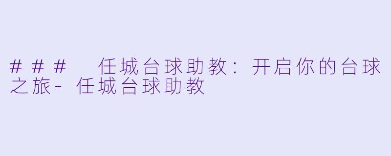 ### 任城台球助教:开启你的台球之旅