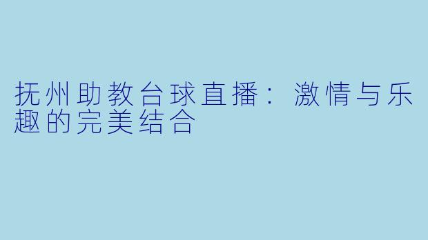 抚州助教台球直播：激情与乐趣的完美结合