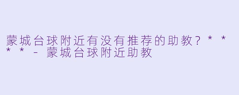 蒙城台球附近有没有推荐的助教?****