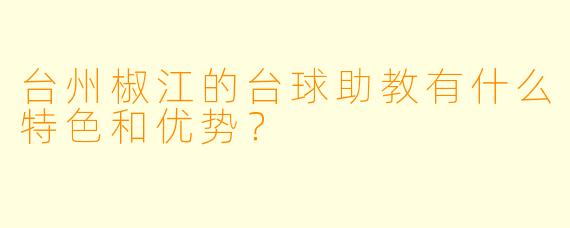 台州椒江的台球助教有什么特色和优势?