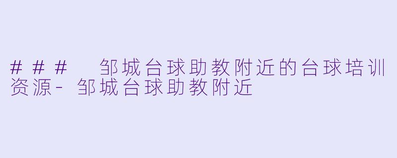 ### 邹城台球助教附近的台球培训资源