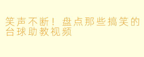 笑声不断！盘点那些搞笑的台球助教视频