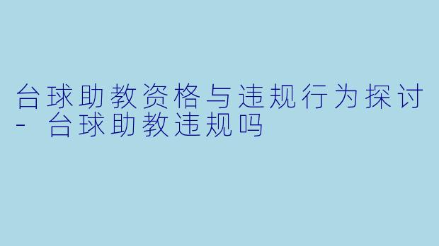 台球助教资格与违规行为探讨-台球助教违规吗