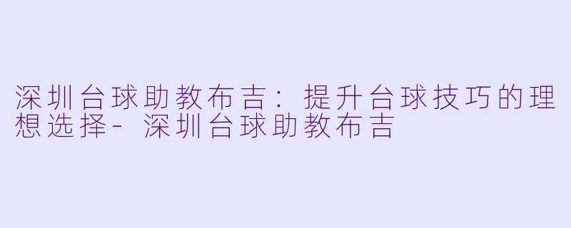 深圳台球助教布吉:提升台球技巧的理想选择