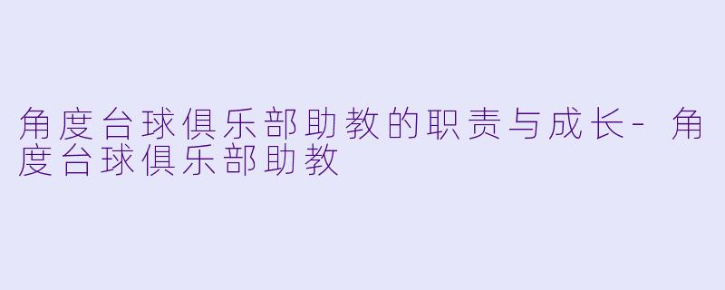 角度台球俱乐部助教的职责与成长