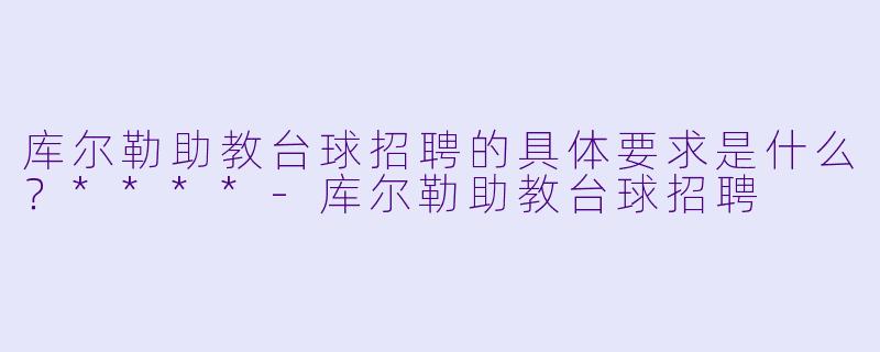 库尔勒助教台球招聘的具体要求是什么?****