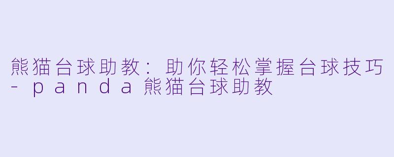 熊猫台球助教：助你轻松掌握台球技巧-panda熊猫台球助教