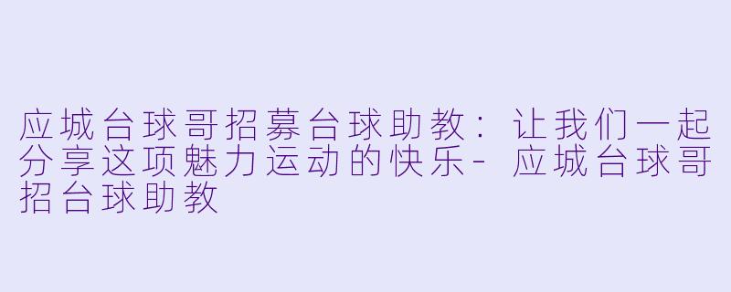 应城台球哥招募台球助教：让我们一起分享这项魅力运动的快乐-应城台球哥招台球助教