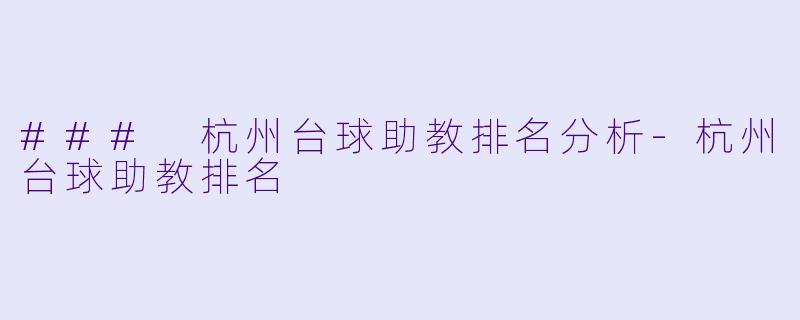 ### 杭州台球助教排名分析-杭州台球助教排名