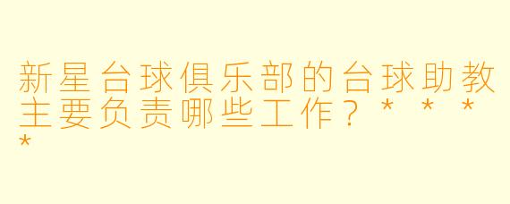 新星台球俱乐部的台球助教主要负责哪些工作?****
