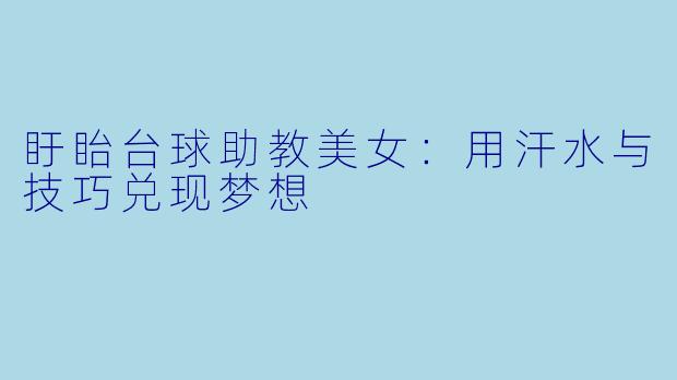 盱眙台球助教美女：用汗水与技巧兑现梦想