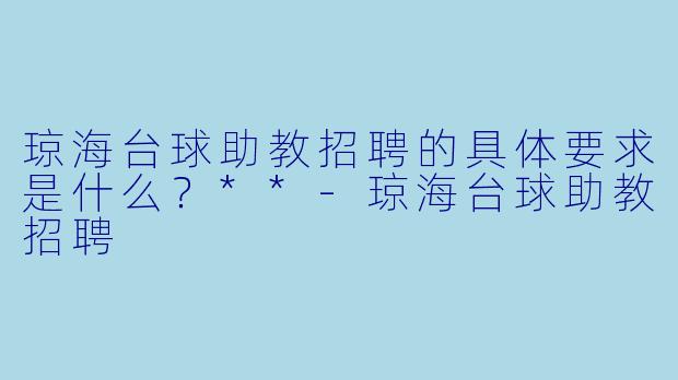 琼海台球助教招聘的具体要求是什么?**