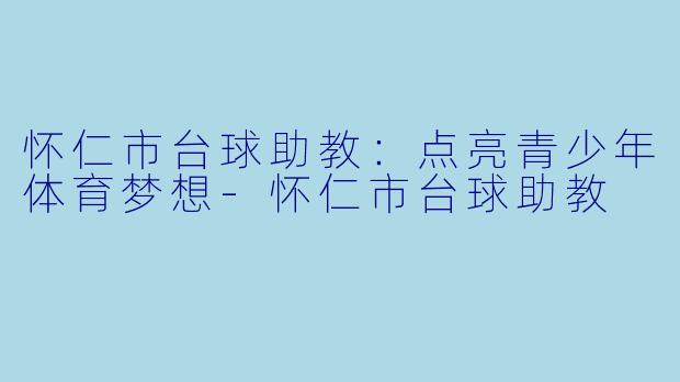 怀仁市台球助教:点亮青少年体育梦想